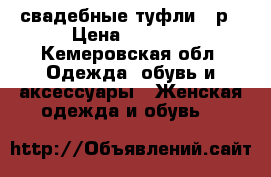 свадебные туфли 40р › Цена ­ 1 000 - Кемеровская обл. Одежда, обувь и аксессуары » Женская одежда и обувь   